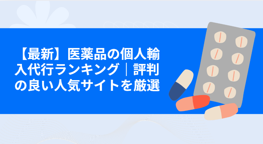 【最新】医薬品の個人輸入代行ランキング｜評判の良い人気サイトを厳選